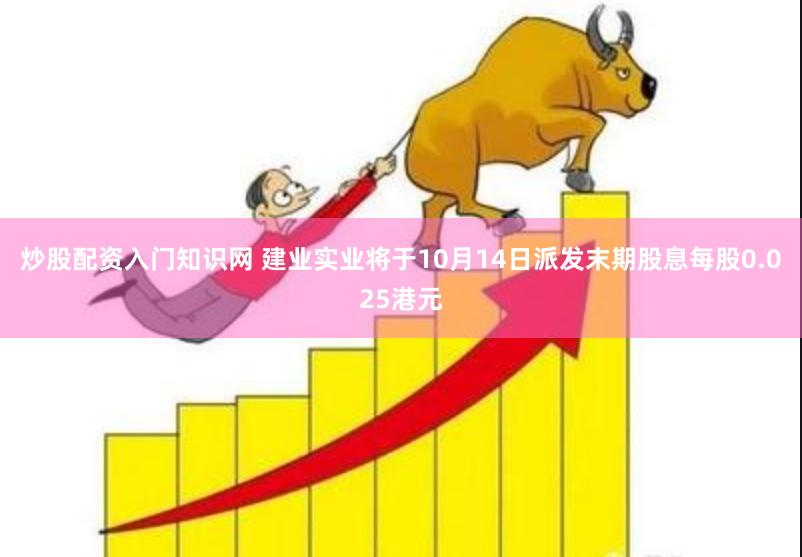 炒股配资入门知识网 建业实业将于10月14日派发末期股息每股0.025港元