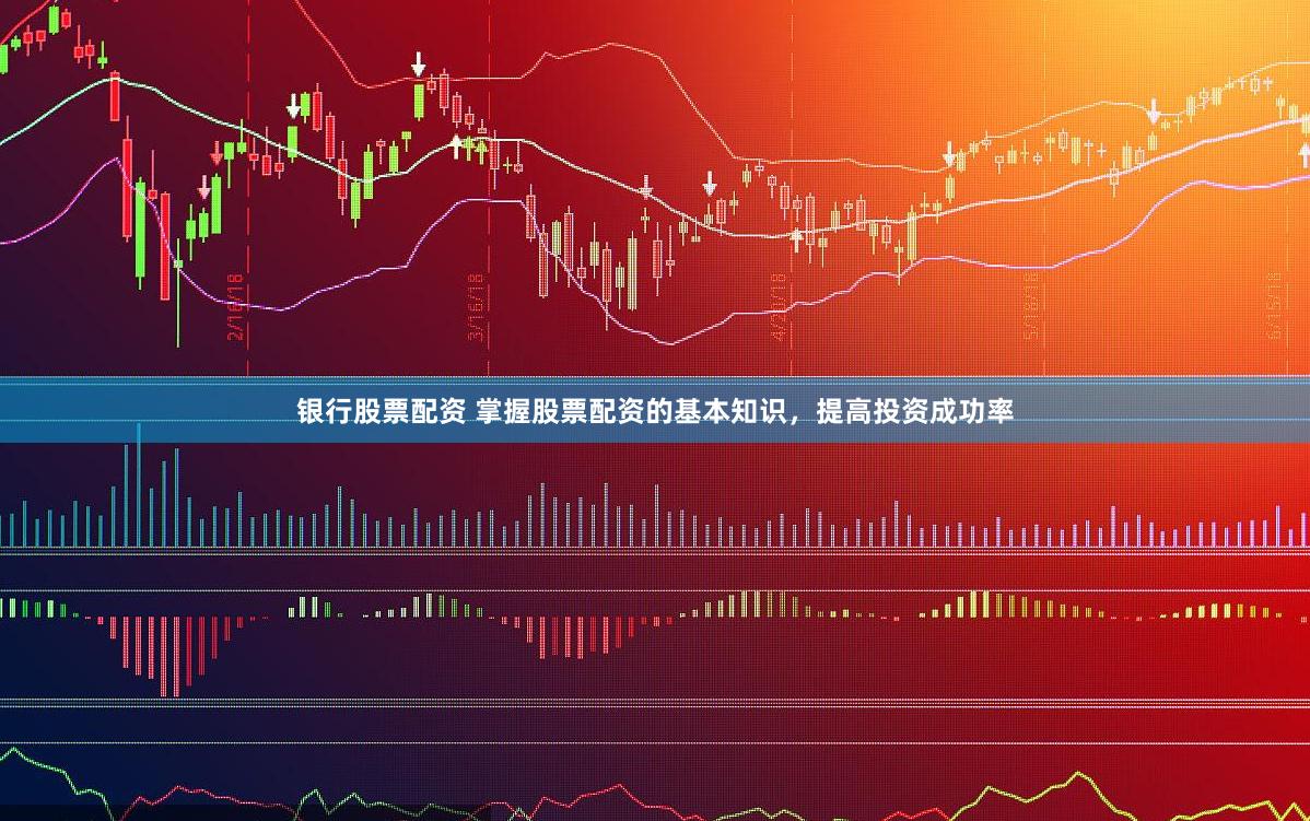 银行股票配资 掌握股票配资的基本知识，提高投资成功率