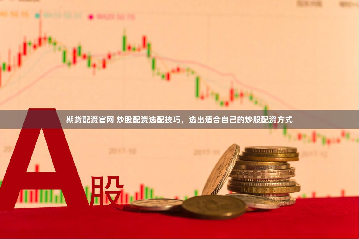期货配资官网 炒股配资选配技巧，选出适合自己的炒股配资方式