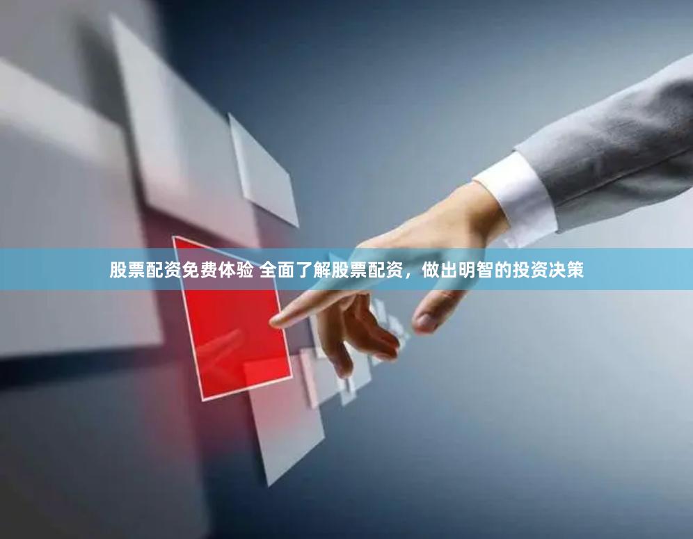 股票配资免费体验 全面了解股票配资，做出明智的投资决策