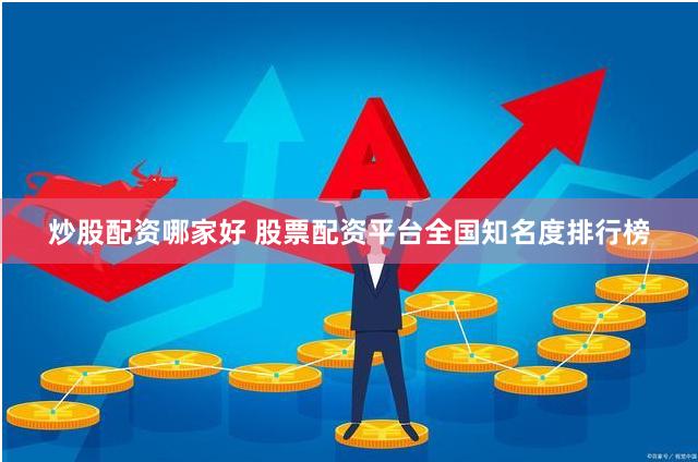 炒股配资哪家好 股票配资平台全国知名度排行榜
