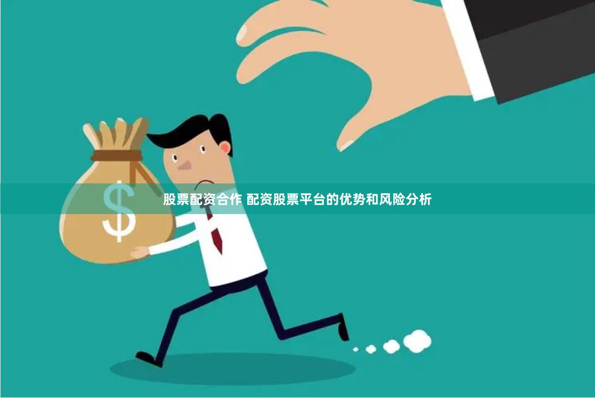股票配资合作 配资股票平台的优势和风险分析