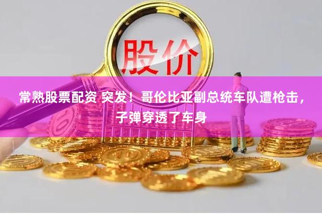 常熟股票配资 突发！哥伦比亚副总统车队遭枪击，子弹穿透了车身