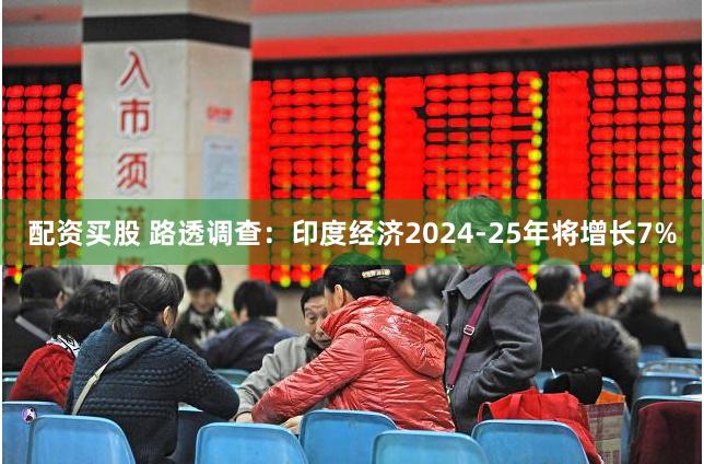 配资买股 路透调查：印度经济2024-25年将增长7%