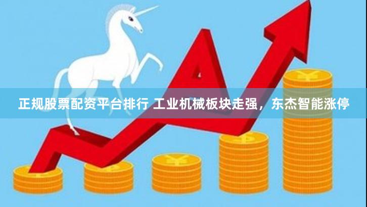正规股票配资平台排行 工业机械板块走强，东杰智能涨停