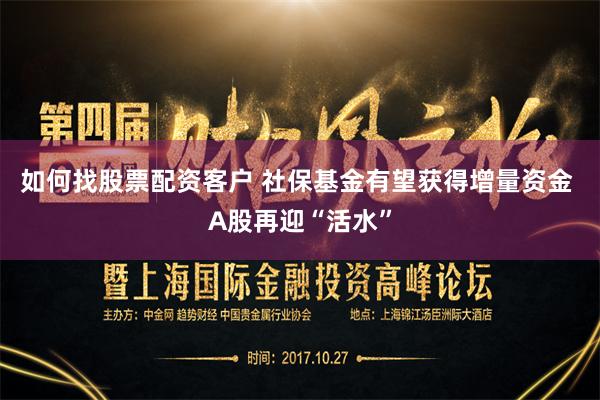 如何找股票配资客户 社保基金有望获得增量资金 A股再迎“活水”