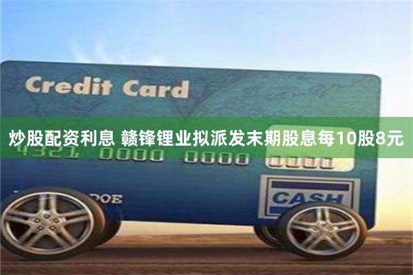 炒股配资利息 赣锋锂业拟派发末期股息每10股8元