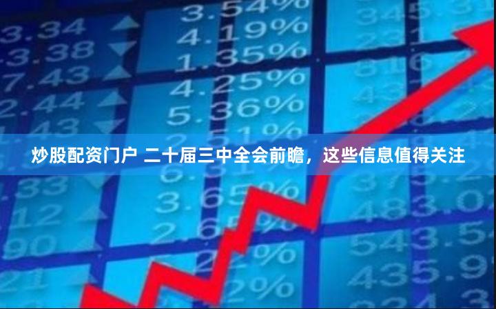 炒股配资门户 二十届三中全会前瞻，这些信息值得关注