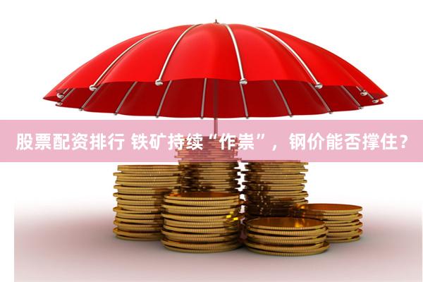 股票配资排行 铁矿持续“作祟”，钢价能否撑住？