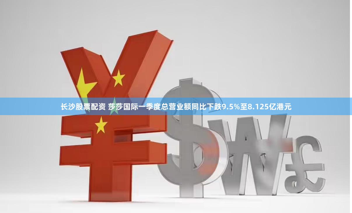 长沙股票配资 莎莎国际一季度总营业额同比下跌9.5%至8.125亿港元
