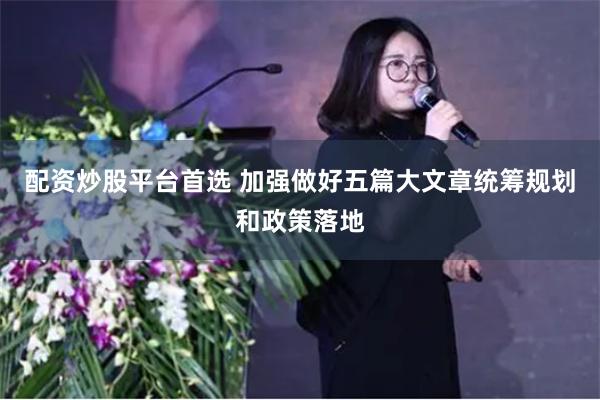配资炒股平台首选 加强做好五篇大文章统筹规划和政策落地