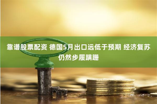靠谱股票配资 德国5月出口远低于预期 经济复苏仍然步履蹒跚