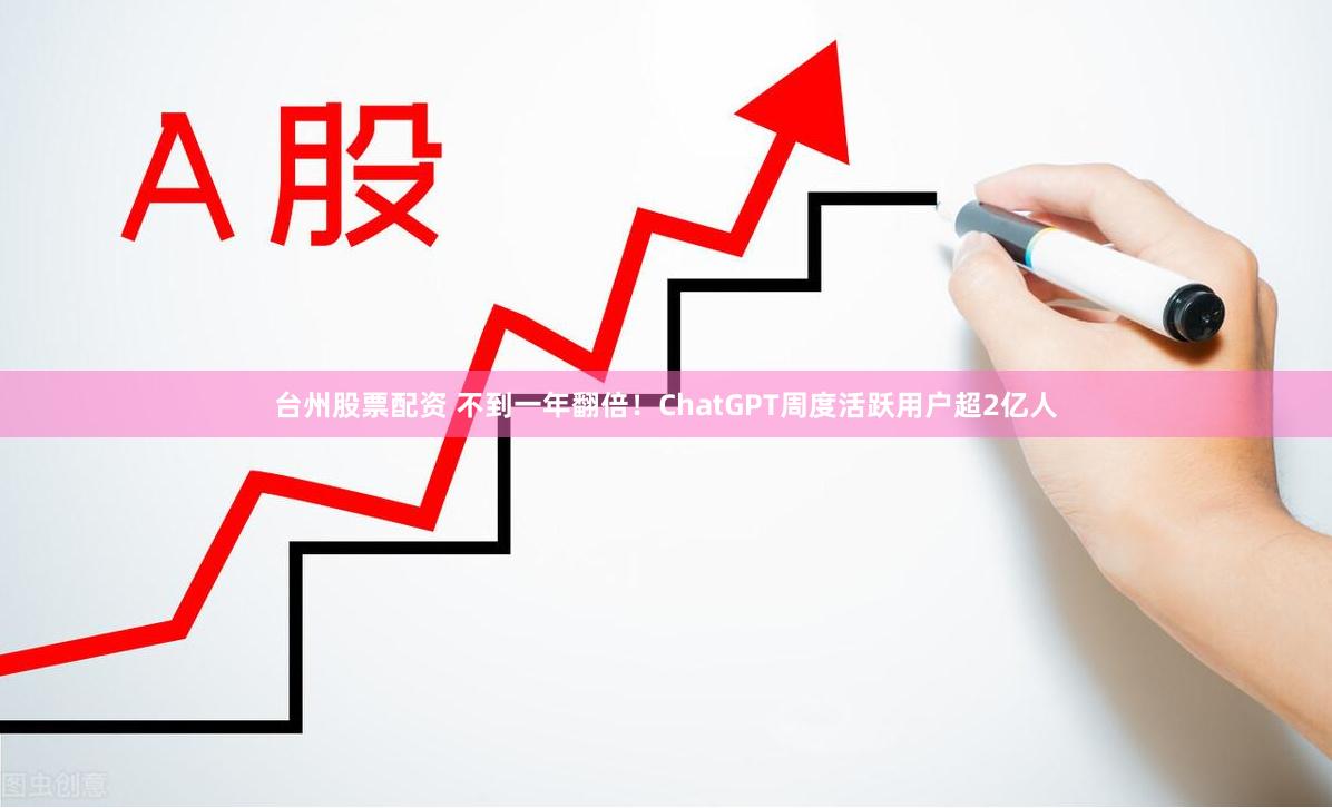 台州股票配资 不到一年翻倍！ChatGPT周度活跃用户超2亿人