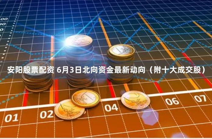 安阳股票配资 6月3日北向资金最新动向（附十大成交股）
