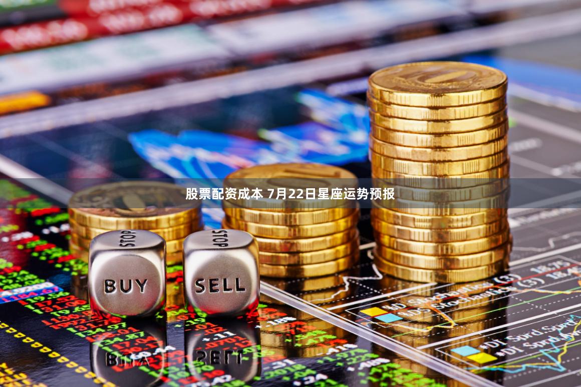 股票配资成本 7月22日星座运势预报