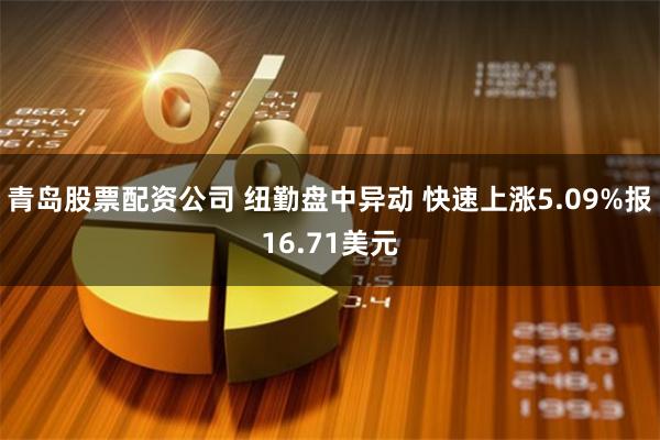 青岛股票配资公司 纽勤盘中异动 快速上涨5.09%报16.71美元