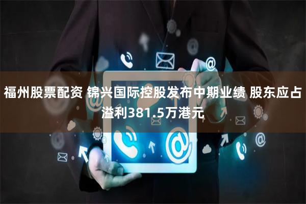 福州股票配资 锦兴国际控股发布中期业绩 股东应占溢利381.5万港元
