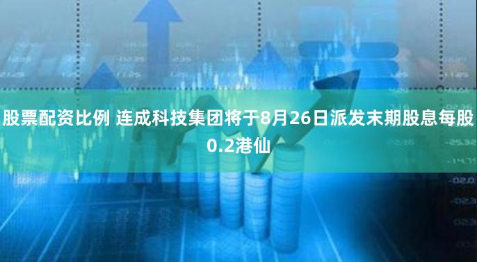 股票配资比例 连成科技集团将于8月26日派发末期股息每股0.2港仙