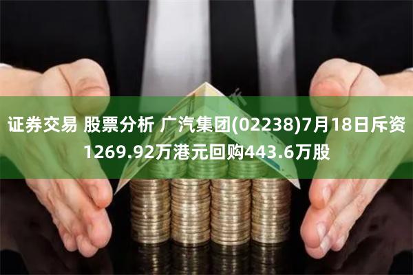 证券交易 股票分析 广汽集团(02238)7月18日斥资1269.92万港元回购443.6万股