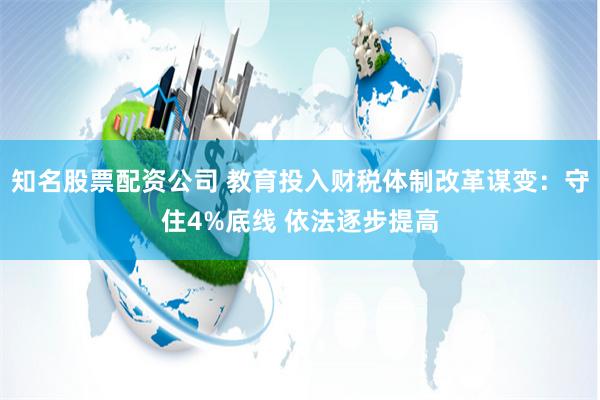 知名股票配资公司 教育投入财税体制改革谋变：守住4%底线 依法逐步提高