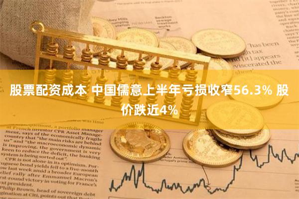 股票配资成本 中国儒意上半年亏损收窄56.3% 股价跌近4%