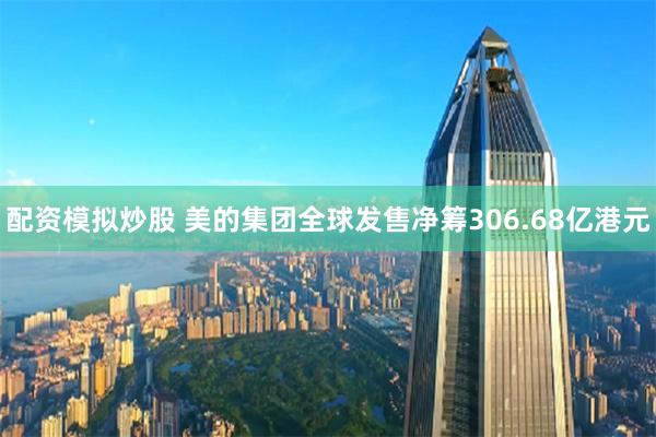 配资模拟炒股 美的集团全球发售净筹306.68亿港元