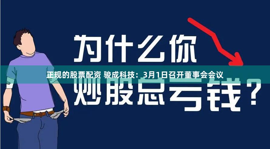 正规的股票配资 骏成科技：3月1日召开董事会会议