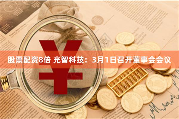 股票配资8倍 光智科技：3月1日召开董事会会议
