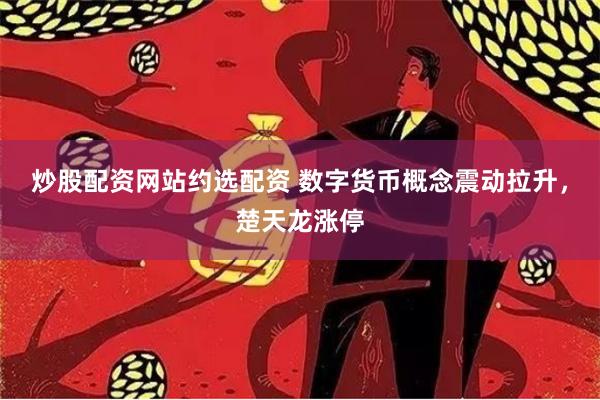 炒股配资网站约选配资 数字货币概念震动拉升，楚天龙涨停