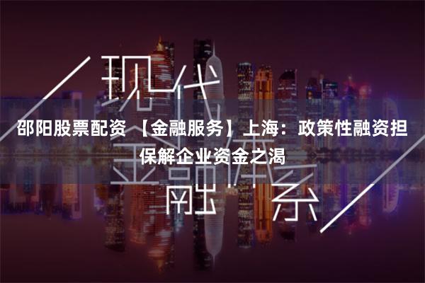 邵阳股票配资 【金融服务】上海：政策性融资担保解企业资金之渴