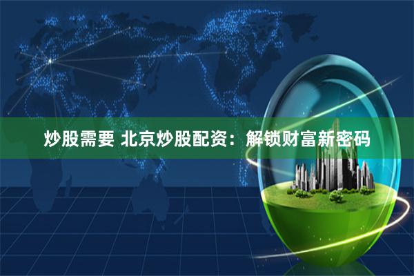 炒股需要 北京炒股配资：解锁财富新密码