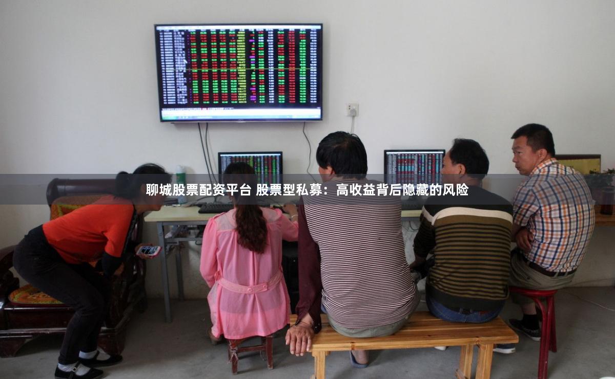 聊城股票配资平台 股票型私募：高收益背后隐藏的风险