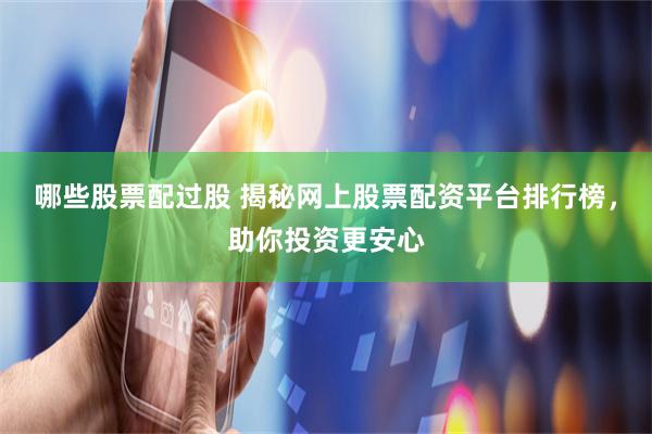 哪些股票配过股 揭秘网上股票配资平台排行榜，助你投资更安心
