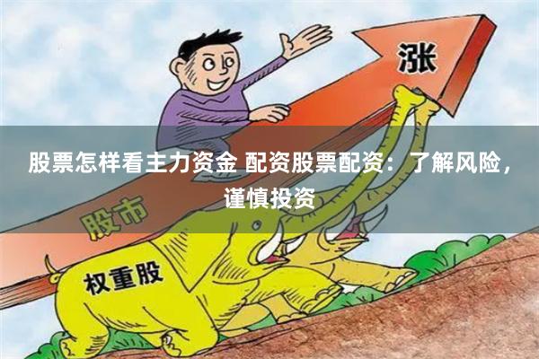 股票怎样看主力资金 配资股票配资：了解风险，谨慎投资