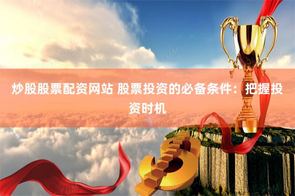 炒股股票配资网站 股票投资的必备条件：把握投资时机