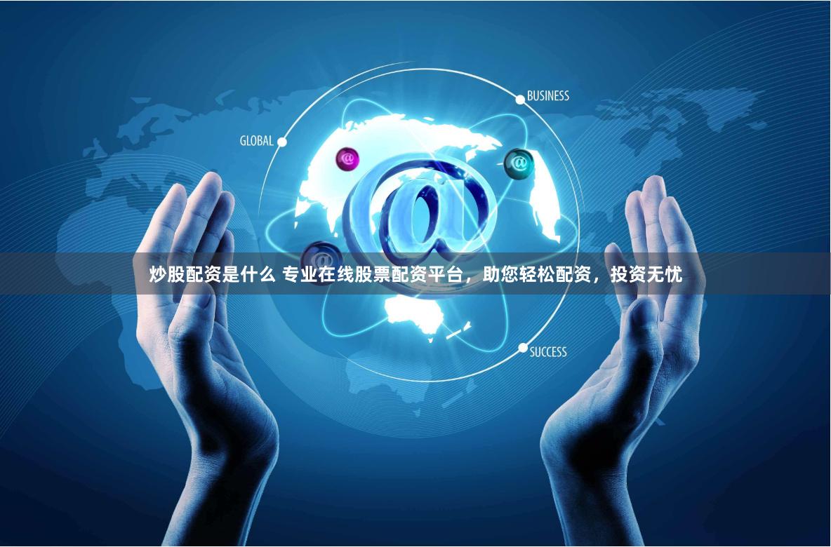 炒股配资是什么 专业在线股票配资平台，助您轻松配资，投资无忧