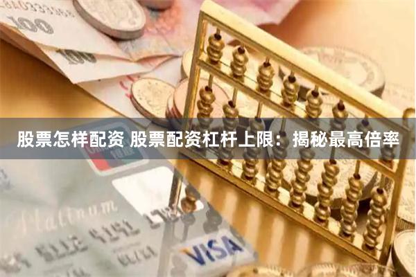 股票怎样配资 股票配资杠杆上限：揭秘最高倍率
