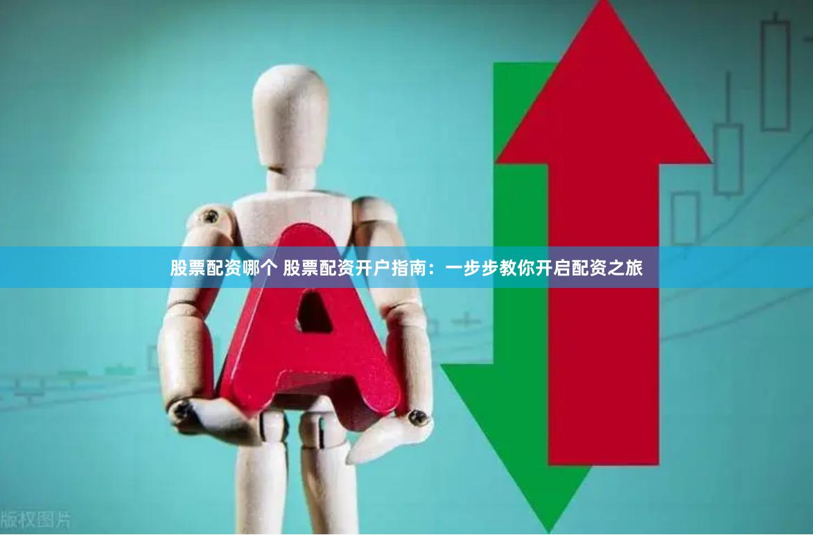 股票配资哪个 股票配资开户指南：一步步教你开启配资之旅
