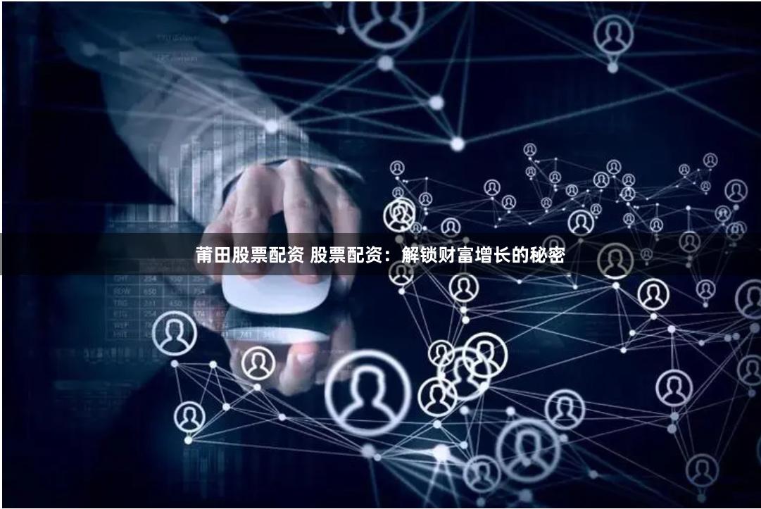 莆田股票配资 股票配资：解锁财富增长的秘密