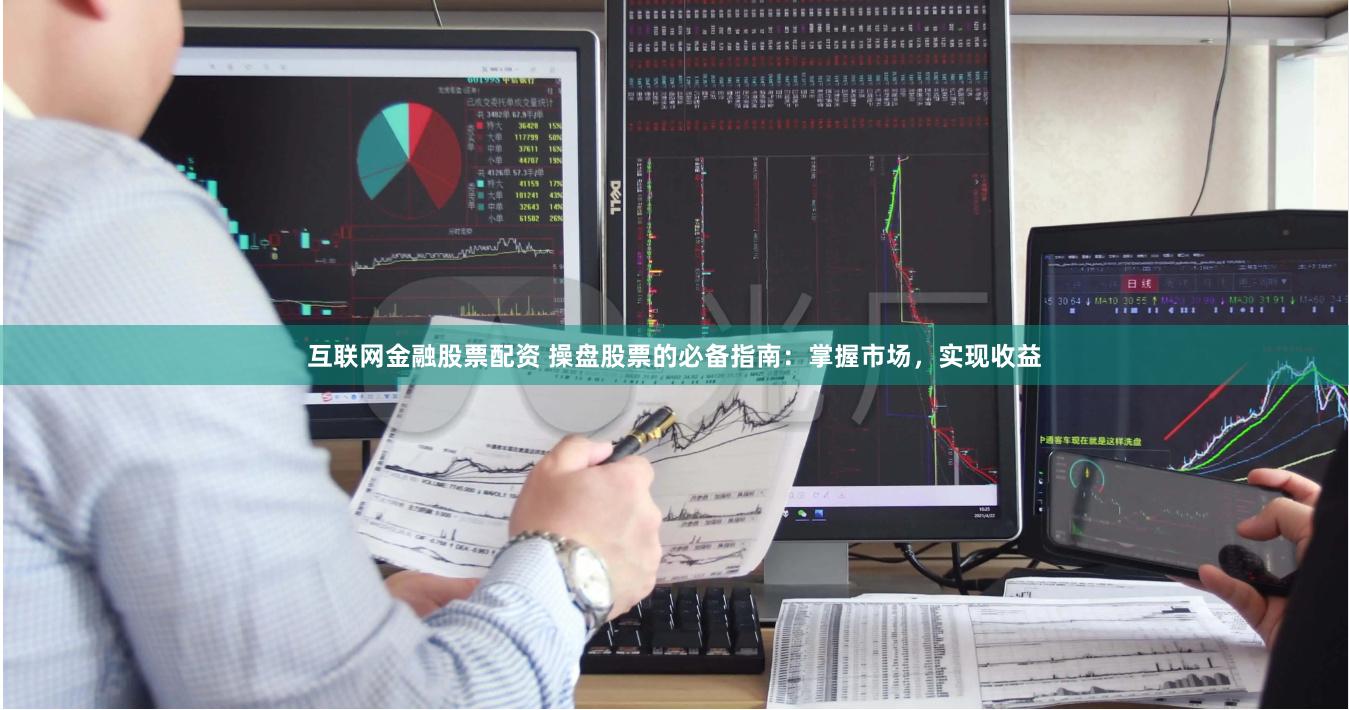 互联网金融股票配资 操盘股票的必备指南：掌握市场，实现收益