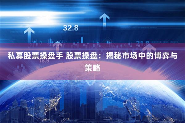 私募股票操盘手 股票操盘：揭秘市场中的博弈与策略