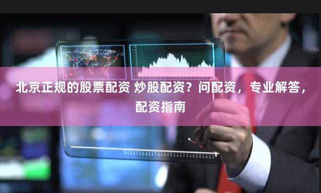 北京正规的股票配资 炒股配资？问配资，专业解答，配资指南