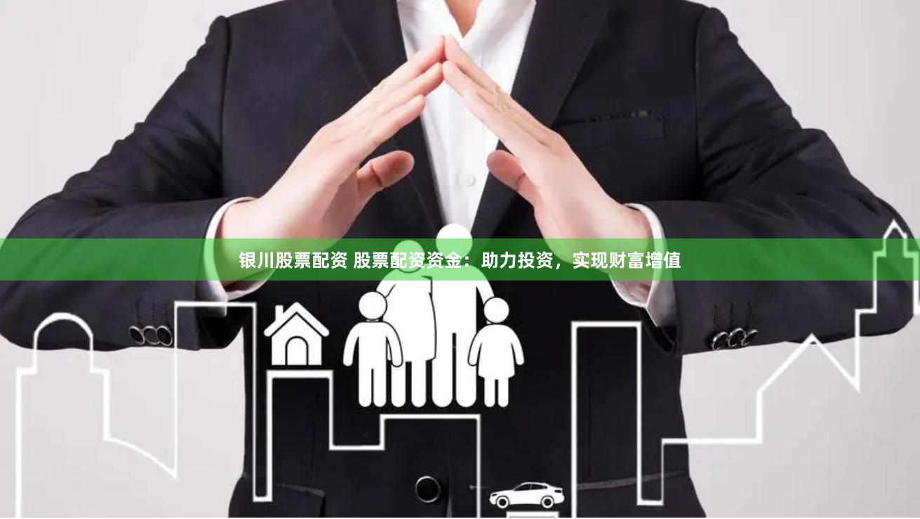 银川股票配资 股票配资资金：助力投资，实现财富增值