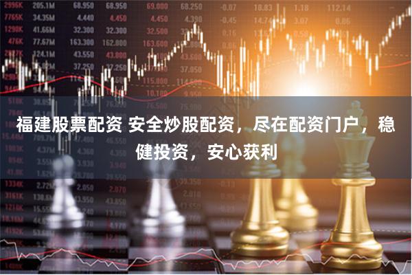 福建股票配资 安全炒股配资，尽在配资门户，稳健投资，安心获利