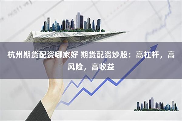 杭州期货配资哪家好 期货配资炒股：高杠杆，高风险，高收益
