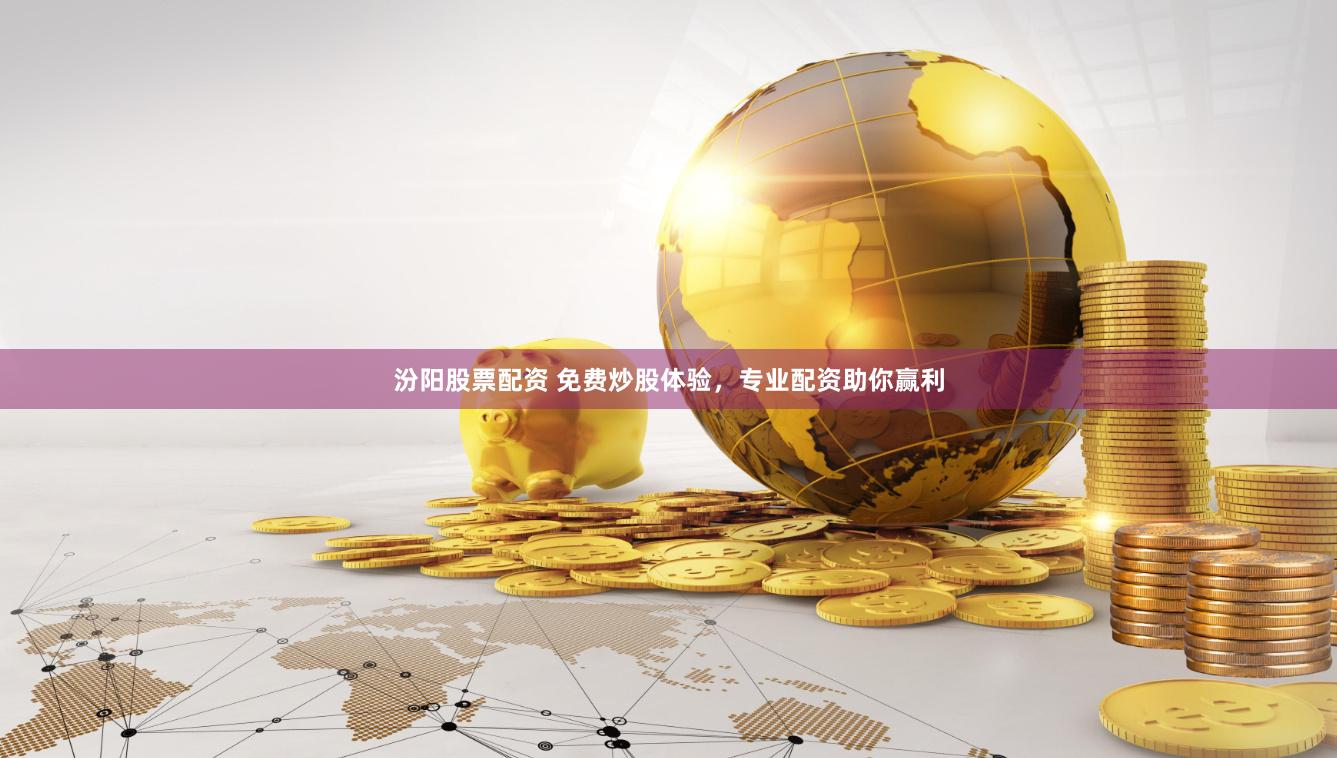 汾阳股票配资 免费炒股体验，专业配资助你赢利