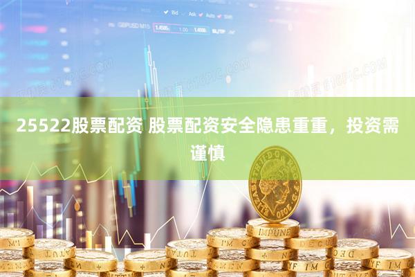25522股票配资 股票配资安全隐患重重，投资需谨慎