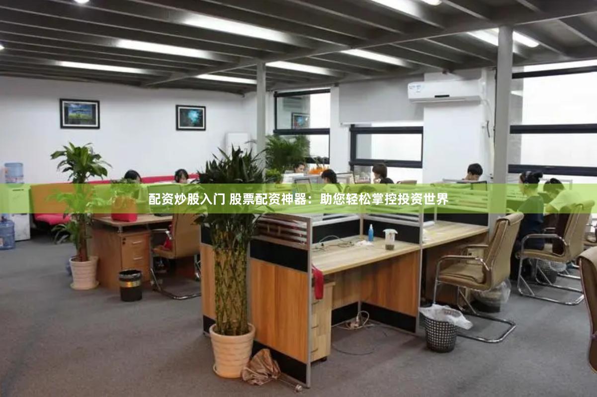 配资炒股入门 股票配资神器：助您轻松掌控投资世界