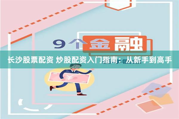 长沙股票配资 炒股配资入门指南：从新手到高手