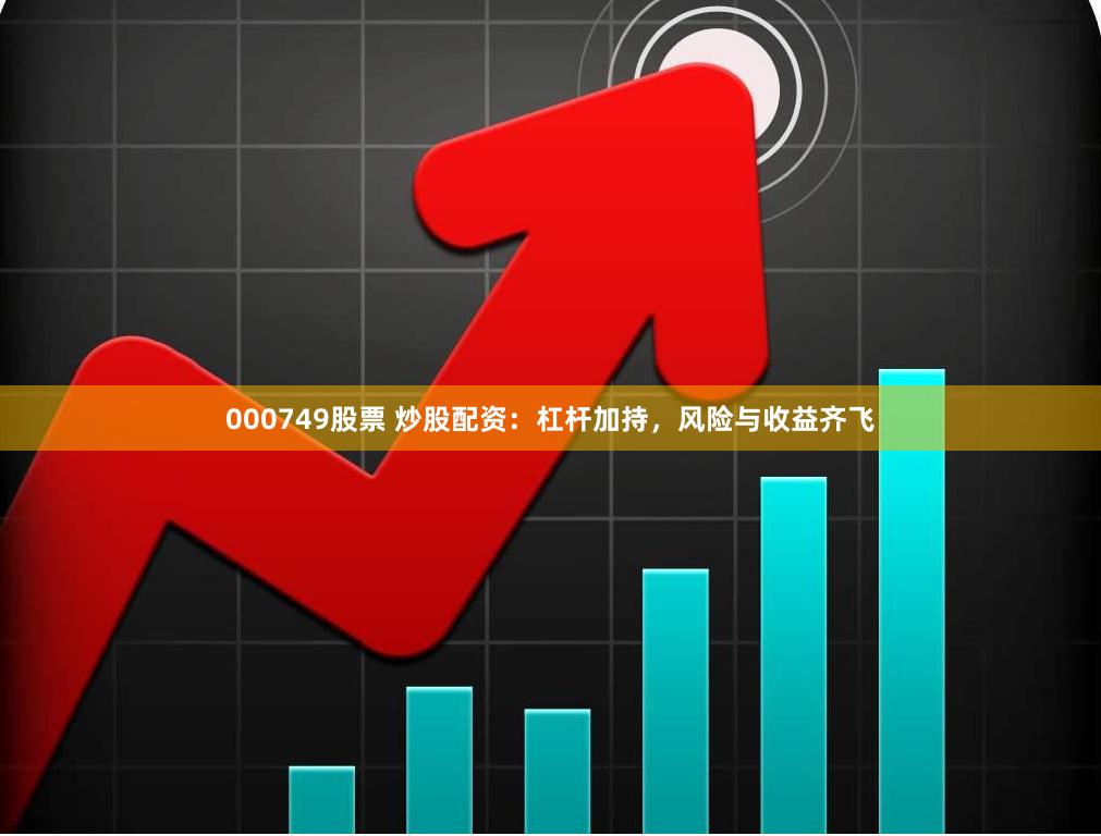 000749股票 炒股配资：杠杆加持，风险与收益齐飞